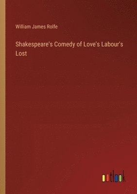 William James Rolfe - Shakespeare's Comedy of Love's Labour's Lost, Häftad