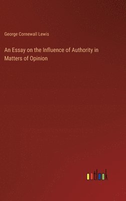 bokomslag Essay on the Influence of Authority in Matters of Opinion