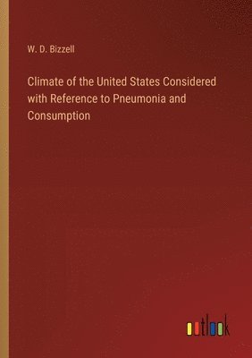 Climate of the United States Considered with Reference to Pneumonia and Consumption 1