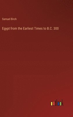 Samuel Birch - Egypt from the Earliest Times to B.C. 300, Inbunden