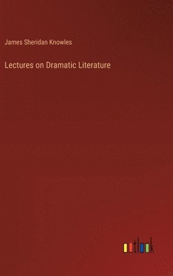 James Sheridan Knowles - Lectures on Dramatic Literature, Inbunden