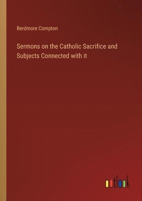 bokomslag Sermons on the Catholic Sacrifice and Subjects Connected with it