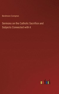 bokomslag Sermons on the Catholic Sacrifice and Subjects Connected with it