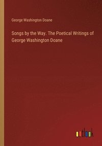 bokomslag Songs by the Way. The Poetical Writings of George Washington Doane