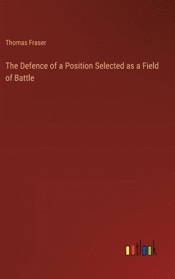 bokomslag The Defence of a Position Selected as a Field of Battle