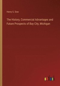 bokomslag The History, Commercial Advantages and Future Prospects of Bay City, Michigan