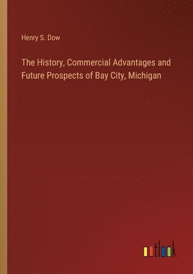 bokomslag The History, Commercial Advantages and Future Prospects of Bay City, Michigan