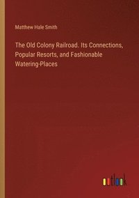 bokomslag Old Colony Railroad. Its Connections, Popular Resorts, and Fashionable Watering-Places