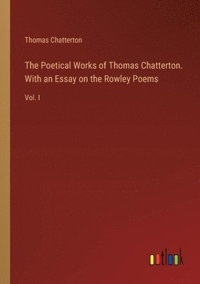 Thomas Chatterton - Poetical Works of Thomas Chatterton. With an Essay on the Rowley Poems, Häftad