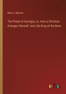 The Priest of Auvrigny, or, How a Christian Avenges Himself. And, the King of the Bean 1