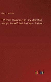 bokomslag The Priest of Auvrigny, or, How a Christian Avenges Himself. And, the King of the Bean