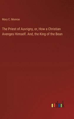 Priest of Auvrigny, or, How a Christian Avenges Himself. And, the King of the Bean