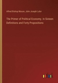 bokomslag The Primer of Political Economy. In Sixteen Definitions and Forty Propositions