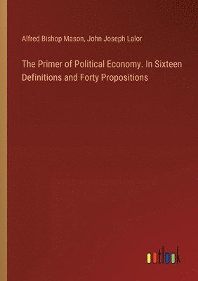 Alfred Bishop Mason, John Joseph Lalor - Primer of Political Economy. In Sixteen Definitions and Forty Propositions, Häftad