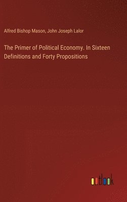 Alfred Bishop Mason, John Joseph Lalor - Primer of Political Economy. In Sixteen Definitions and Forty Propositions, Inbunden