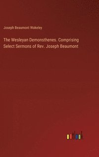 bokomslag The Wesleyan Demonsthenes. Comprising Select Sermons of Rev. Joseph Beaumont