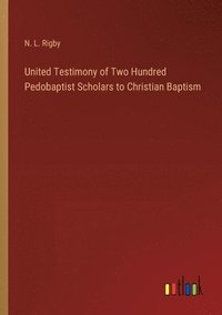 bokomslag United Testimony of Two Hundred Pedobaptist Scholars to Christian Baptism