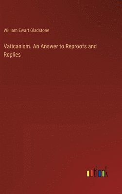 William Ewart Gladstone - Vaticanism. An Answer to Reproofs and Replies, Inbunden