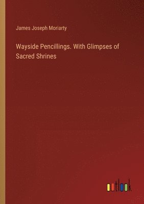 Wayside Pencillings. With Glimpses of Sacred Shrines 1