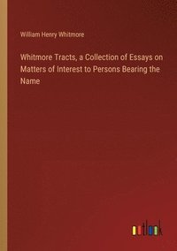 bokomslag Whitmore Tracts, a Collection of Essays on Matters of Interest to Persons Bearing the Name