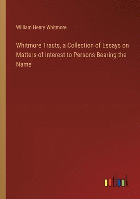 Whitmore Tracts, a Collection of Essays on Matters of Interest to Persons Bearing the Name 1