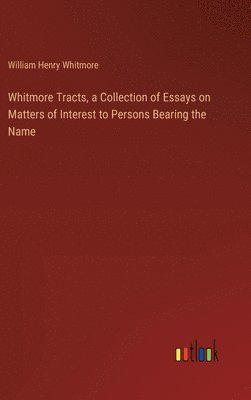 bokomslag Whitmore Tracts, a Collection of Essays on Matters of Interest to Persons Bearing the Name