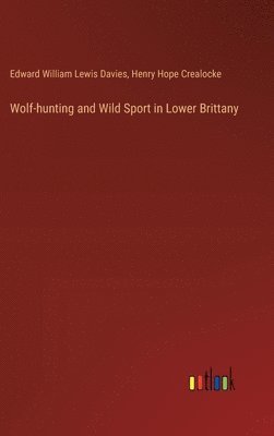 Edward William Lewis Davies, Henry Hope Crealocke - Wolf-hunting and Wild Sport in Lower Brittany, Inbunden