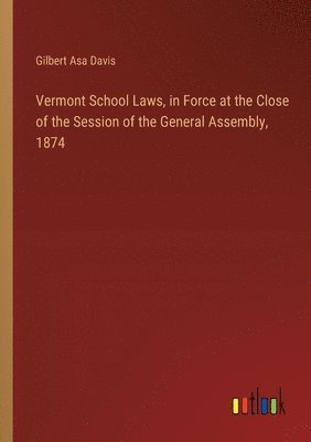 Vermont School Laws, in Force at the Close of the Session of the General Assembly, 1874 1