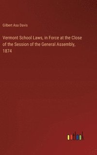 bokomslag Vermont School Laws, in Force at the Close of the Session of the General Assembly, 1874