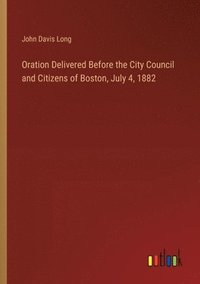 bokomslag Oration Delivered Before the City Council and Citizens of Boston, July 4, 1882