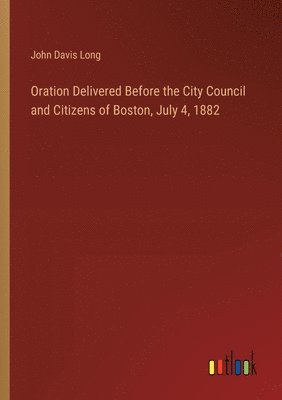 bokomslag Oration Delivered Before the City Council and Citizens of Boston, July 4, 1882