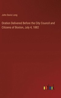 bokomslag Oration Delivered Before the City Council and Citizens of Boston, July 4, 1882