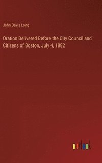 bokomslag Oration Delivered Before the City Council and Citizens of Boston, July 4, 1882