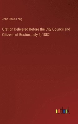 bokomslag Oration Delivered Before the City Council and Citizens of Boston, July 4, 1882