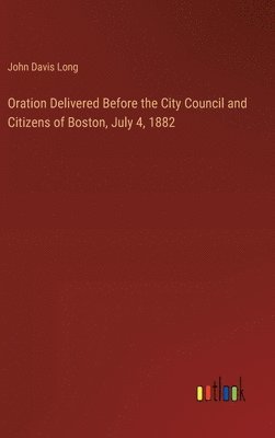 bokomslag Oration Delivered Before the City Council and Citizens of Boston, July 4, 1882