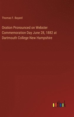 bokomslag Oration Pronounced on Webster Commemoration Day June 28, 1882 at Dartmouth College New Hampshire