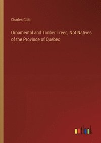 bokomslag Ornamental and Timber Trees, Not Natives of the Province of Quebec