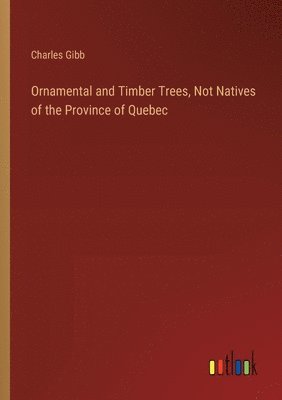 Ornamental and Timber Trees, Not Natives of the Province of Quebec