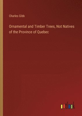 Ornamental and Timber Trees, Not Natives of the Province of Quebec 1