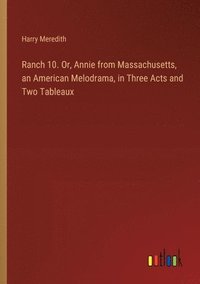 bokomslag Ranch 10. Or, Annie from Massachusetts, an American Melodrama, in Three Acts and Two Tableaux