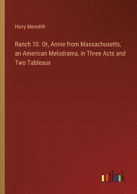 bokomslag Ranch 10. Or, Annie from Massachusetts, an American Melodrama, in Three Acts and Two Tableaux