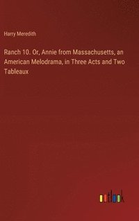 bokomslag Ranch 10. Or, Annie from Massachusetts, an American Melodrama, in Three Acts and Two Tableaux