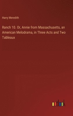 Ranch 10. Or, Annie from Massachusetts, an American Melodrama, in Three Acts and Two Tableaux 1