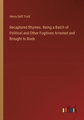 bokomslag Recaptured Rhymes. Being a Batch of Political and Other Fugitives Arrested and Brought to Book