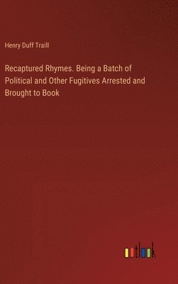 Recaptured Rhymes. Being a Batch of Political and Other Fugitives Arrested and Brought to Book 1