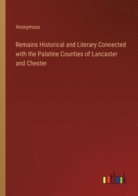 bokomslag Remains Historical and Literary Connected with the Palatine Counties of Lancaster and Chester