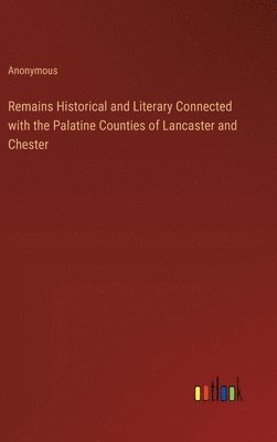 Remains Historical and Literary Connected with the Palatine Counties of Lancaster and Chester 1