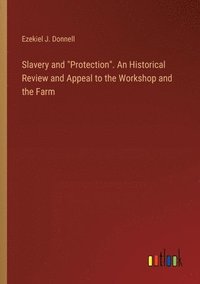 bokomslag Slavery and &quot;Protection&quot;. An Historical Review and Appeal to the Workshop and the Farm