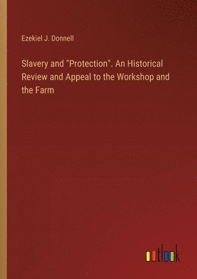 bokomslag Slavery and &quot;Protection&quot;. An Historical Review and Appeal to the Workshop and the Farm