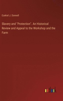 bokomslag Slavery and &quot;Protection&quot;. An Historical Review and Appeal to the Workshop and the Farm